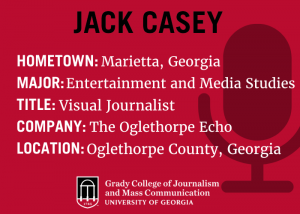 Graphic which says Jack Casey, Hometown: Marietta Georgia, Title: Visual journalist, Company: The Oglethorpe Echo, Location: Oglethorpe County, Georgia