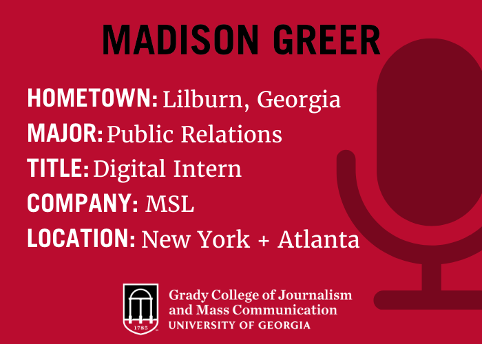 graphic that reads "Madison Greer; Hometown: Lilburn, Georgia, Major: Public Relations; Title: Digital Intern; Company: MSL, Location: NY + Atlanta