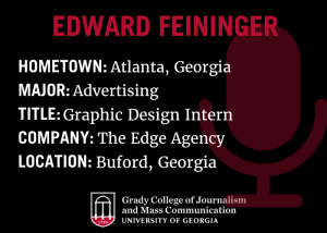 graphic that reads "Edward Feininger, Hometown: Atlanta, Georgia, Maor: advertising, Title: graphic design intern,Company: The Edge Agency, Location: Buford, Georgia