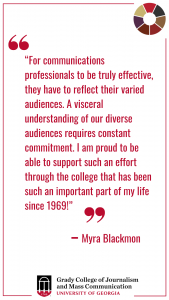 Quote card that reads " “For communications professionals to be truly effective, they have to reflect their varied audiences. A visceral understanding of our diverse audiences requires constant commitment. I am proud to be able to support such an effort through the college that has been such an important part of my life since 1969!”