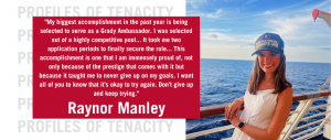 Manley is quoted, saying, "My biggest accomplishment in the past year is being selected to serve as a Grady Ambassador. I was selected out of a highly competitive pool... It took me two application periods to finally secure the role... This accomplishment is one that I am immensely proud of, not only because of the prestige that comes with it but because it taught me to never give up on my goals. I want all of you to know that it’s okay to try again. Don’t give up and keep trying."