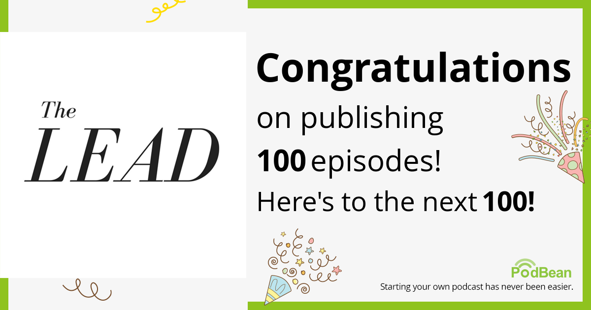 A graphic that reads, "Congratulations on publishing 100 episodes! Here's to the next 100!" Smaller text on the bottom of the image reads, "PodBean. Starting your own podcast has never been easier." The Lead logo is to the left of the main text. It says "The Lead" in black text on a white background.