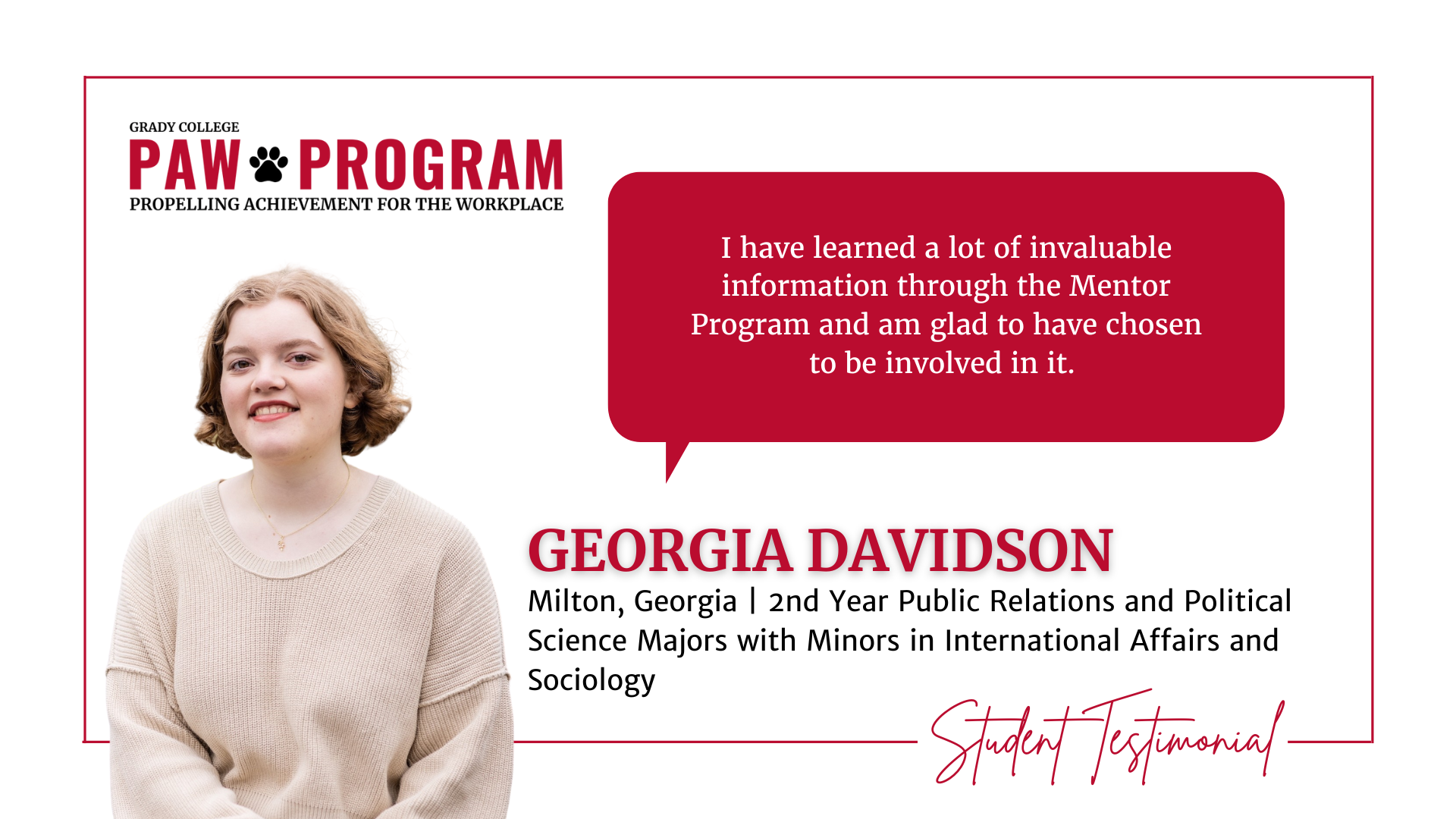 Georgia Dadvidson PAW testimonial: I have learned a lot of invaluable information through the Mentor Program and am glad to have chosen to be involved in it.