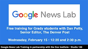 Promotional image for Google News Lab free training for Grady students with Dan Petty, Senior Editor at The Denver Post, on Wednesday, February 15 at 12:20 and 2:30 p.m.