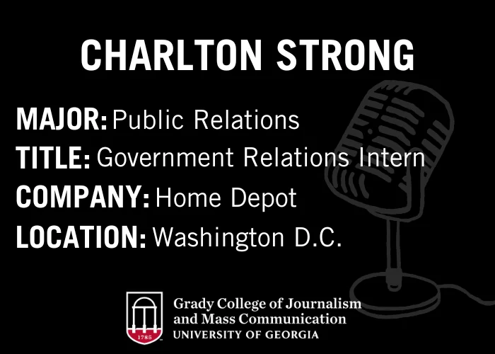 White text on a black background highlights Charlton Strong: Major in Public Relations, Government Relations Intern at Home Depot in Washington D.C., with a gray microphone graphic and Grady College logo at the bottom.