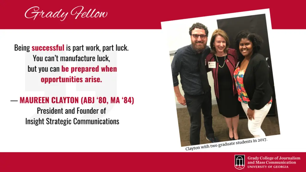 Photo of Maureen Clayton with two graduate students and quote that reads: Grady Fellow: Being successful is part work, part luck. You can’t manufacture luck, but you can be prepared when opportunities arise.